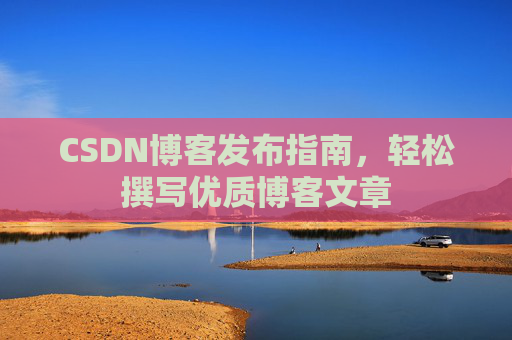 CSDN博客发布指南，轻松撰写优质博客文章